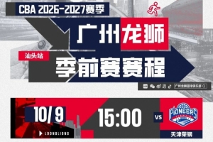 勇往直前｜广州龙狮亮相2026-27赛季CBA季前赛汕头站赛程出炉