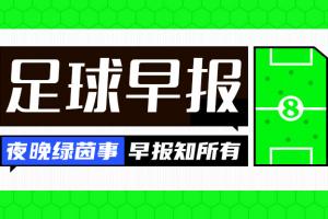 早报：新赛季欧冠揭幕！皇马、曼城、多特、维拉齐获开门红