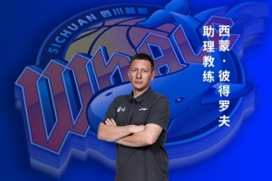 教练组再添强援！四川男篮官宣西蒙·彼得罗夫出任助理教练