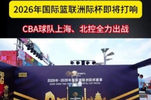 2026年国际篮联洲际杯9月北京开战 上海、北控两支CBA球队蓄势出击